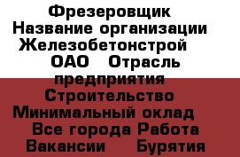 Фрезеровщик › Название организации ­ Железобетонстрой №5, ОАО › Отрасль предприятия ­ Строительство › Минимальный оклад ­ 1 - Все города Работа » Вакансии   . Бурятия респ.